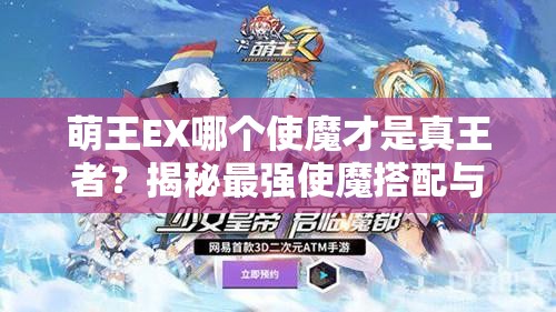 萌王EX哪个使魔才是真王者？揭秘最强使魔搭配与未来玩法趋势