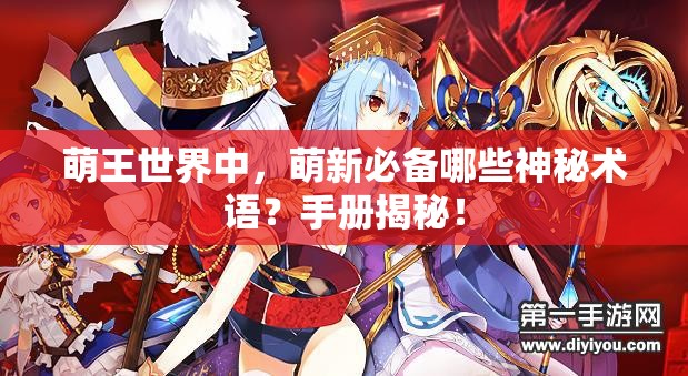 萌王世界中，萌新必备哪些神秘术语？手册揭秘！