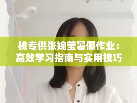 桃专供张婉莹暑假作业：高效学习指南与实用技巧大揭秘