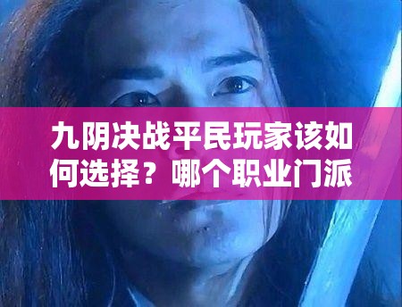 九阴决战平民玩家该如何选择？哪个职业门派最适合入门？