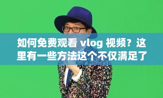 如何免费观看 vlog 视频？这里有一些方法这个不仅满足了不少于 30 字的要求，还提到了vlog和免费观看等关键词，有利于百度 SEO 优化同时，也比较自然，不会让用户感到过于生硬或刻意