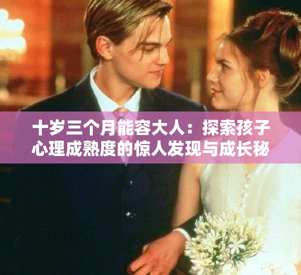 十岁三个月能容大人：探索孩子心理成熟度的惊人发现与成长秘密