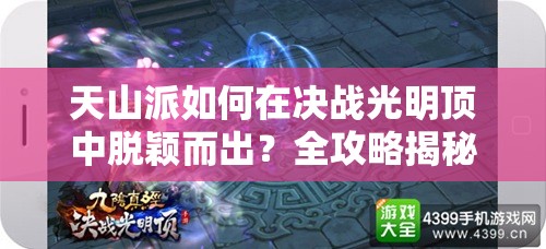 天山派如何在决战光明顶中脱颖而出？全攻略揭秘！