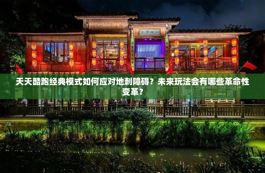 天天酷跑经典模式如何应对地刺障碍？未来玩法会有哪些革命性变革？