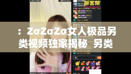 ：ZσZσZσ女人极品另类视频独家揭秘  另类风格一网打尽，全网热议话题深度解析解析：通过独家揭秘和深度解析制造信息稀缺性，搭配全网热议提升话题热度，自然融入一网打尽等口语化表达增加点击欲望，竖线分隔使层次清晰完整保留原始关键词的同时，通过另类风格强化内容属性，符合百度对长尾词与自然语义的抓取偏好