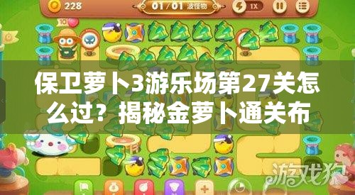 保卫萝卜3游乐场第27关怎么过？揭秘金萝卜通关布阵全攻略！