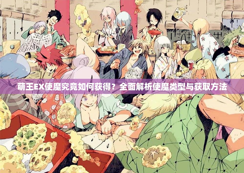萌王EX使魔究竟如何获得？全面解析使魔类型与获取方法