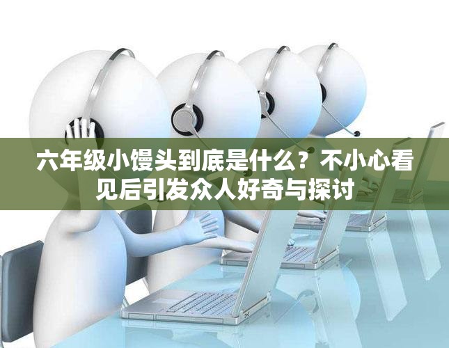 六年级小馒头到底是什么？不小心看见后引发众人好奇与探讨