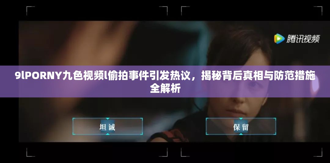 9lPORNY九色视频l偷拍事件引发热议，揭秘背后真相与防范措施全解析