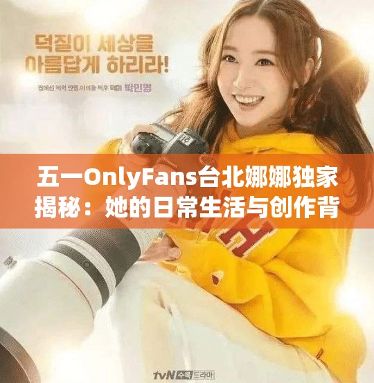五一OnlyFans台北娜娜独家揭秘：她的日常生活与创作背后的故事