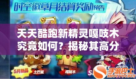 天天酷跑新精灵嘎吱木究竟如何？揭秘其高分搭配在资源管理中的关键作用