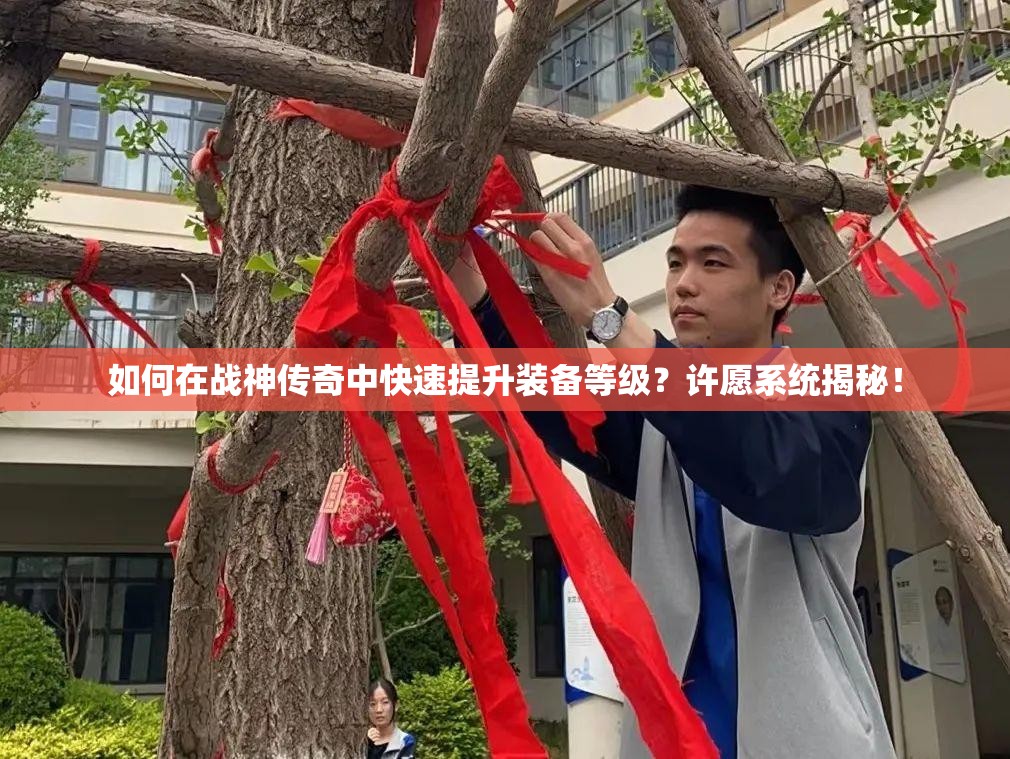 如何在战神传奇中快速提升装备等级？许愿系统揭秘！