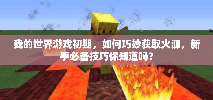 我的世界游戏初期，如何巧妙获取火源，新手必备技巧你知道吗？