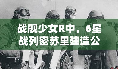 战舰少女R中，6星战列密苏里建造公式及时间究竟有何奥秘？