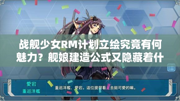 战舰少女RM计划立绘究竟有何魅力？舰娘建造公式又隐藏着什么秘密？