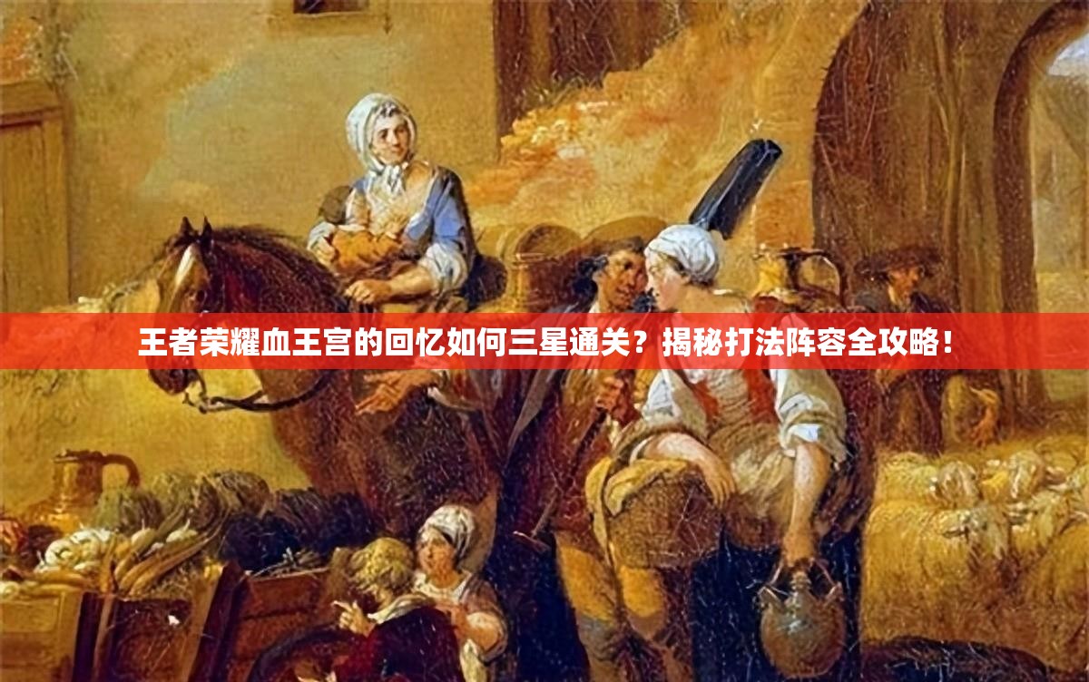 王者荣耀血王宫的回忆如何三星通关？揭秘打法阵容全攻略！