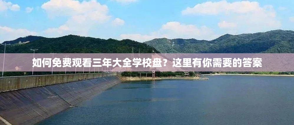如何免费观看三年大全学校盘？这里有你需要的答案