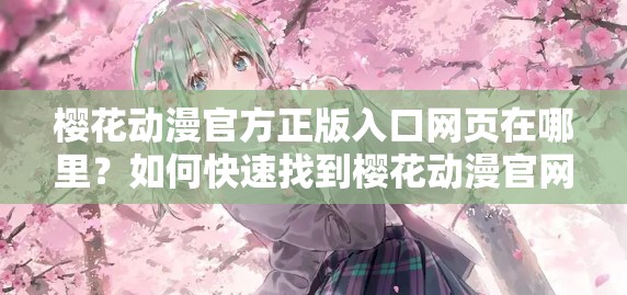 樱花动漫官方正版入口网页在哪里？如何快速找到樱花动漫官网？