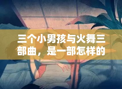 三个小男孩与火舞三部曲，是一部怎样的作品？