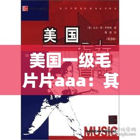 美国一级毛片片aaa：其内容、影响与观众反响，探讨其在当代文化中的角色与意义