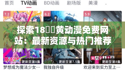 探索18㊙️黄动漫免费网站：最新资源与热门推荐，满足你的动漫需求与观看体验