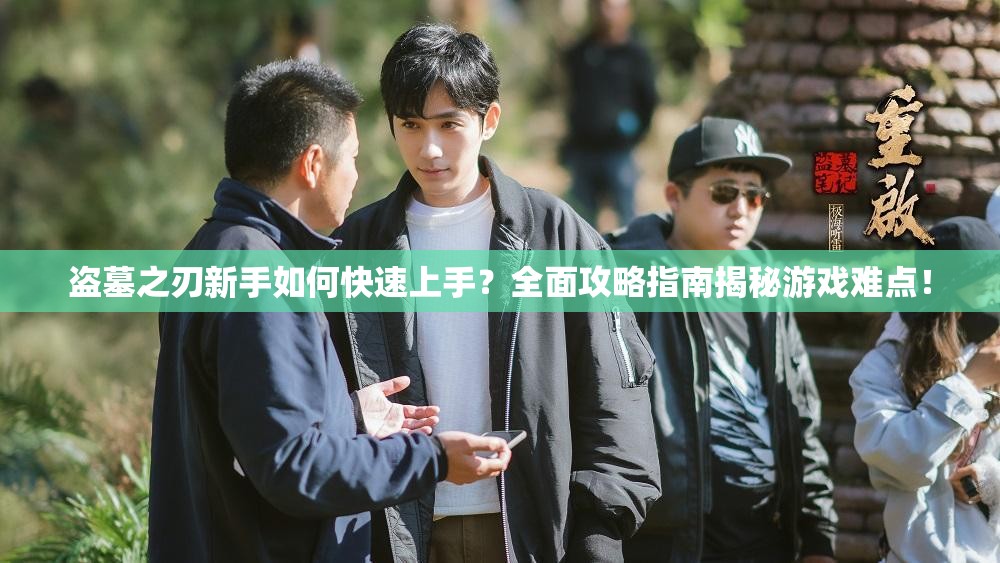 盗墓之刃新手如何快速上手？全面攻略指南揭秘游戏难点！