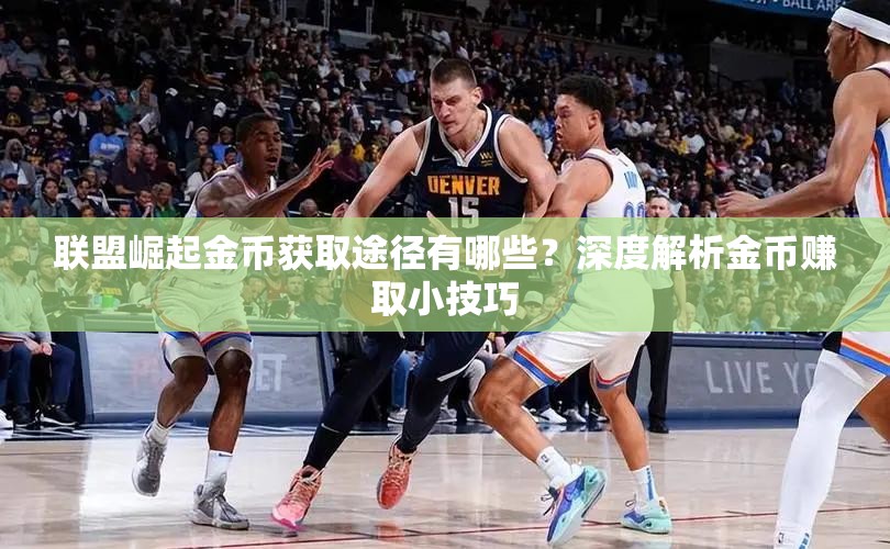 联盟崛起金币获取途径有哪些？深度解析金币赚取小技巧