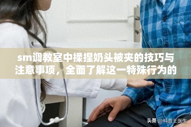 sm调教室中揉捏奶头被夹的技巧与注意事项，全面了解这一特殊行为的安全与体验