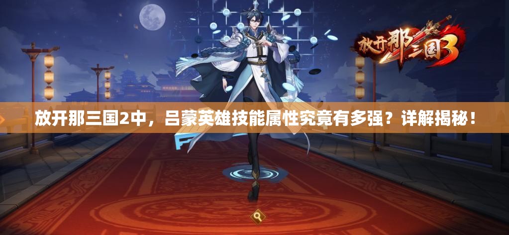 放开那三国2中，吕蒙英雄技能属性究竟有多强？详解揭秘！