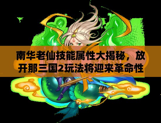 南华老仙技能属性大揭秘，放开那三国2玩法将迎来革命性变革？