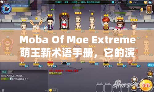 Moba Of Moe Extreme萌王新术语手册，它的演变史究竟隐藏了哪些惊喜？