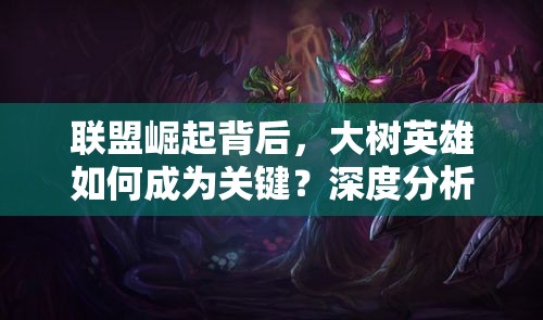 联盟崛起背后，大树英雄如何成为关键？深度分析揭秘悬念！