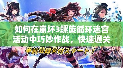 如何在崩坏3螺旋循环迷宫活动中巧妙作战，快速通关秘籍？