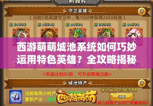 西游萌萌城池系统如何巧妙运用特色英雄？全攻略揭秘！