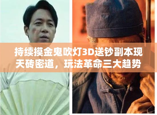 持续摸金鬼吹灯3D送钞副本现天砖密道，玩法革命三大趋势将如何改写未来？