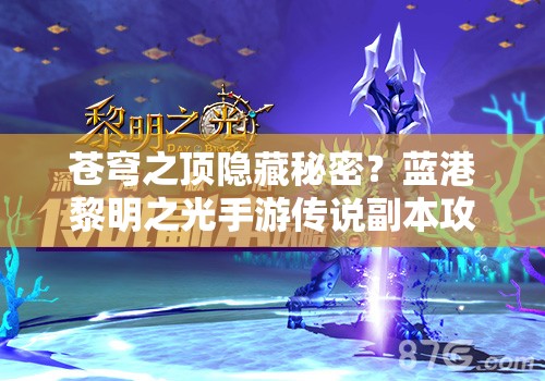 苍穹之顶隐藏秘密？蓝港黎明之光手游传说副本攻略揭秘？