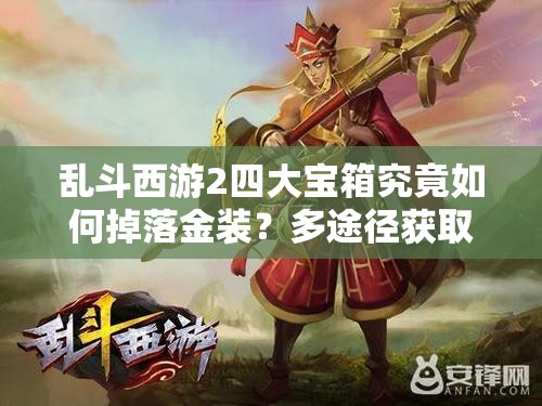 乱斗西游2四大宝箱究竟如何掉落金装？多途径获取揭秘！