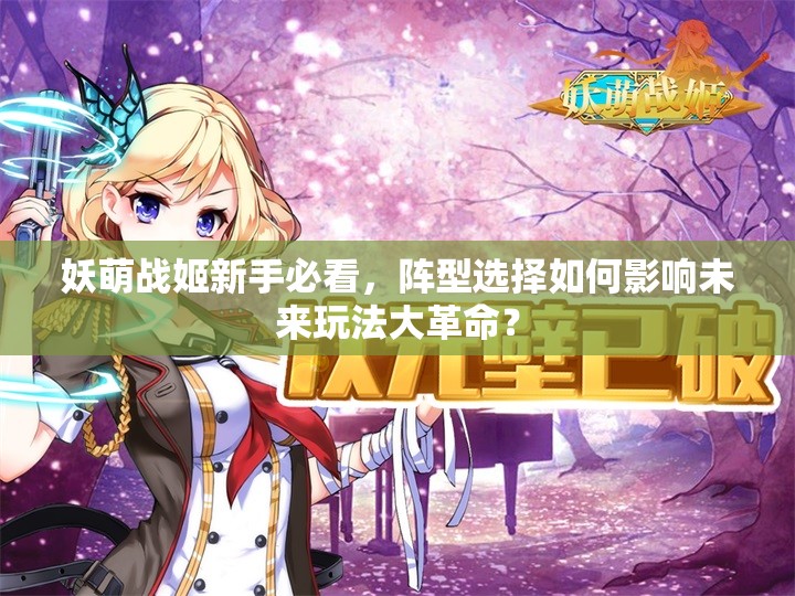 妖萌战姬新手必看，阵型选择如何影响未来玩法大革命？