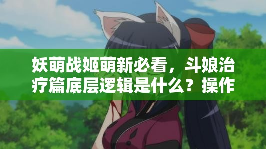 妖萌战姬萌新必看，斗娘治疗篇底层逻辑是什么？操作映射全攻略来了吗？