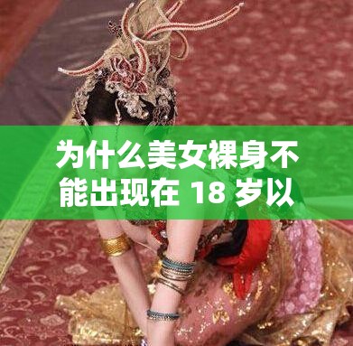 为什么美女裸身不能出现在 18 岁以下的内容中？这是一个怎样的规定？