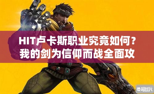 HIT卢卡斯职业究竟如何？我的剑为信仰而战全面攻略揭秘！