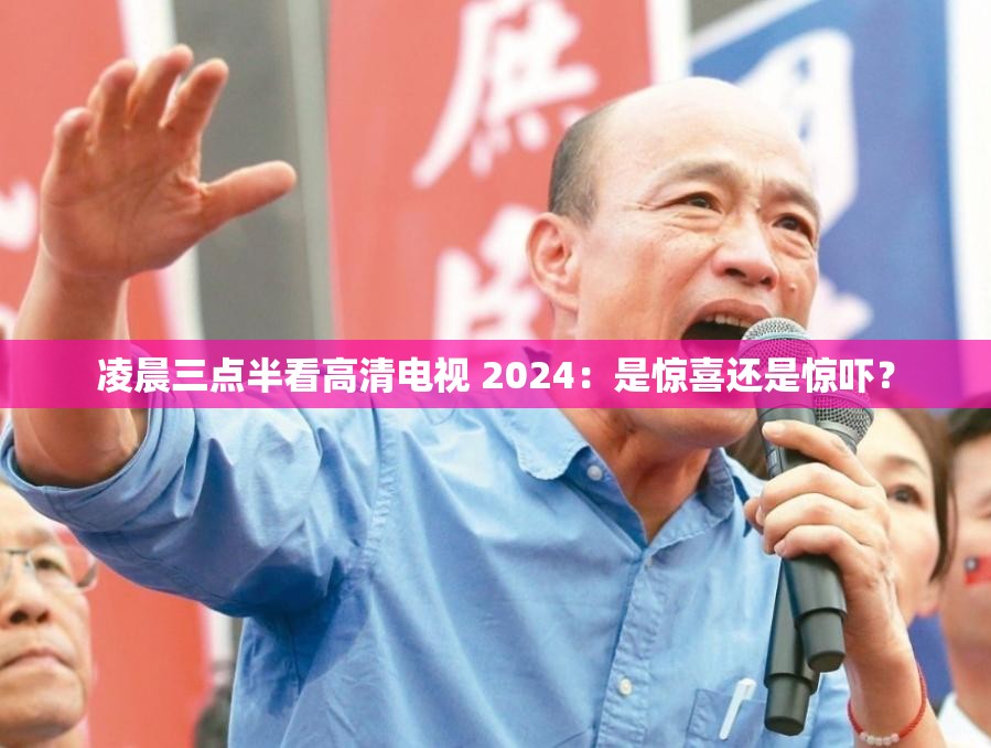 凌晨三点半看高清电视 2024：是惊喜还是惊吓？