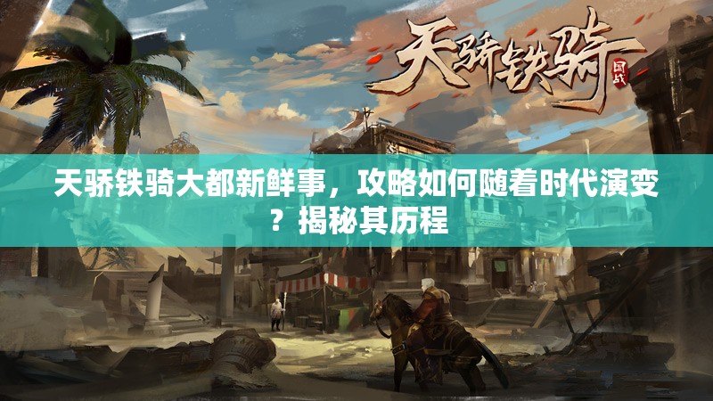 天骄铁骑大都新鲜事，攻略如何随着时代演变？揭秘其历程