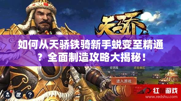 如何从天骄铁骑新手蜕变至精通？全面制造攻略大揭秘！