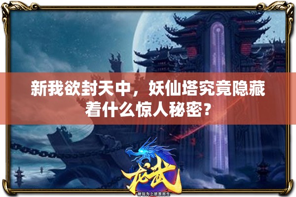 新我欲封天中，妖仙塔究竟隐藏着什么惊人秘密？