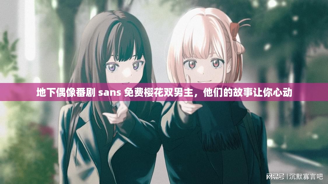 地下偶像番剧 sans 免费樱花双男主，他们的故事让你心动