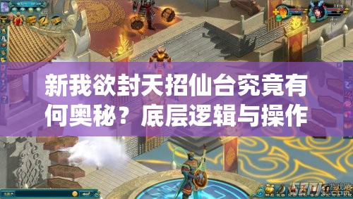 新我欲封天招仙台究竟有何奥秘？底层逻辑与操作全攻略大揭秘！