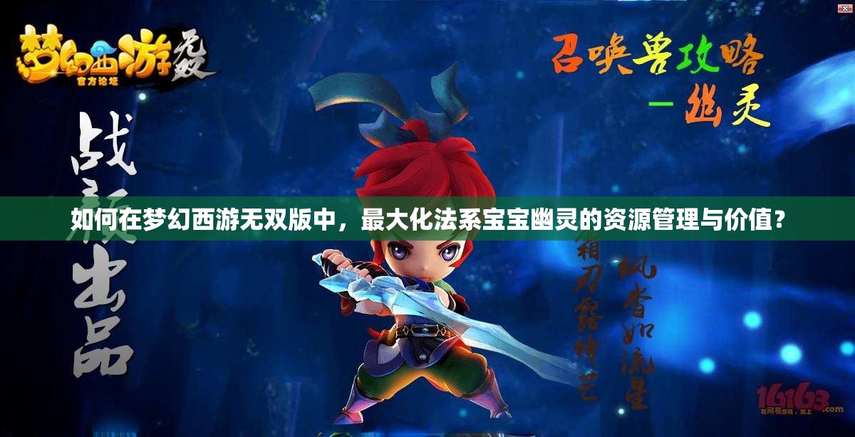 如何在梦幻西游无双版中，最大化法系宝宝幽灵的资源管理与价值？