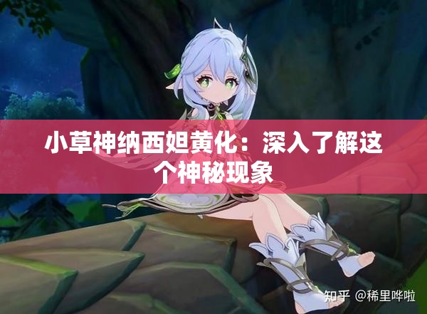 小草神纳西妲黄化：深入了解这个神秘现象