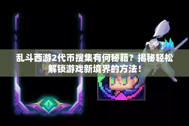 乱斗西游2代币搜集有何秘籍？揭秘轻松解锁游戏新境界的方法！